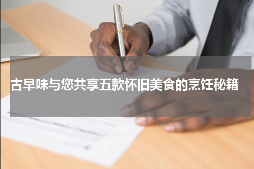  古早味与您共享五款怀旧美食的烹饪秘籍