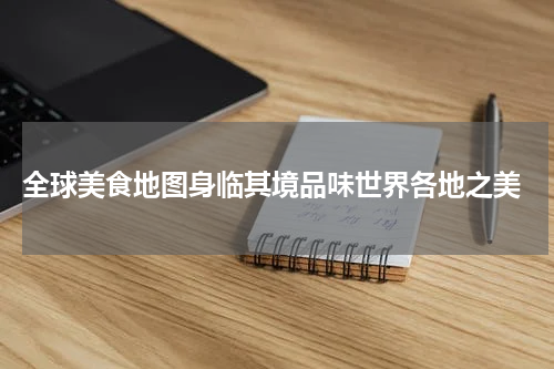  全球美食地图身临其境品味世界各地之美