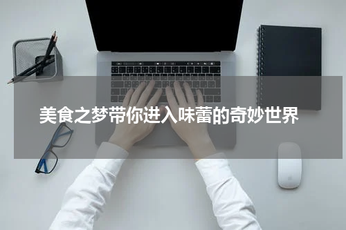  美食之梦带你进入味蕾的奇妙世界