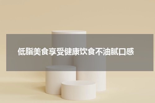  低脂美食享受健康饮食不油腻口感