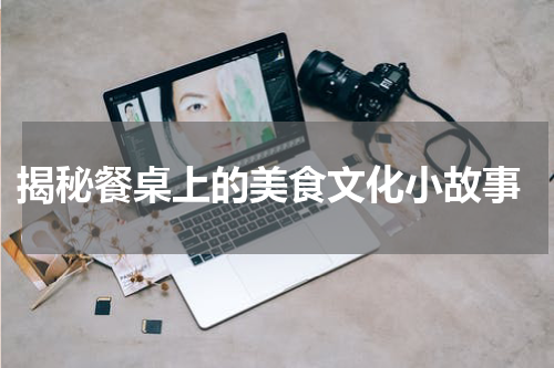  揭秘餐桌上的美食文化小故事