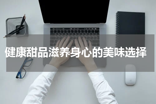  健康甜品滋养身心的美味选择