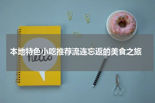  本地特色小吃推荐流连忘返的美食之旅