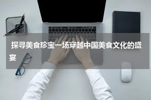  探寻美食珍宝一场穿越中国美食文化的盛宴