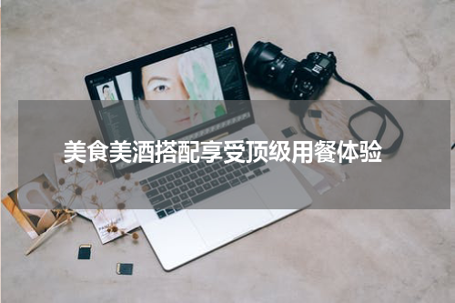  美食美酒搭配享受顶级用餐体验