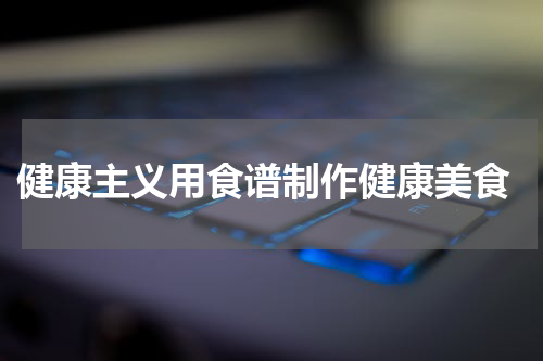  健康主义用食谱制作健康美食