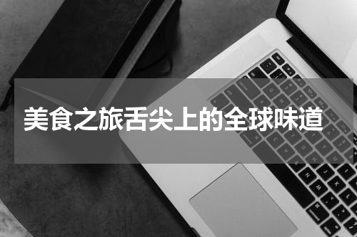  美食之旅舌尖上的全球味道