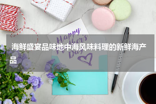  海鲜盛宴品味地中海风味料理的新鲜海产品