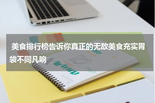  美食排行榜告诉你真正的无敌美食充实胃袋不同凡响