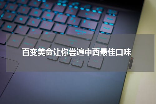  百变美食让你尝遍中西最佳口味