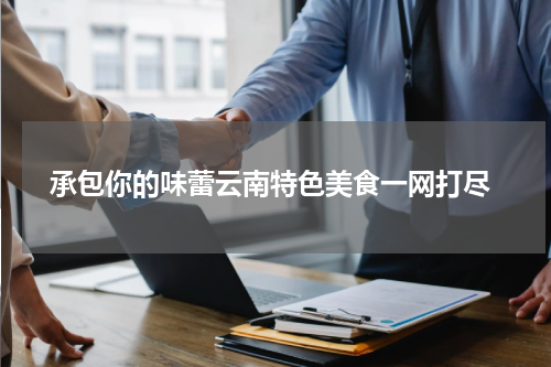  承包你的味蕾云南特色美食一网打尽