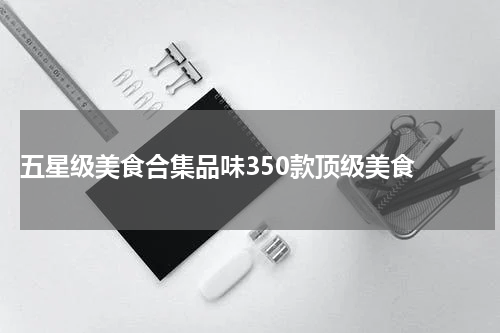  五星级美食合集品味350款顶级美食 