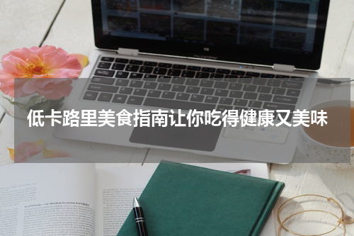 低卡路里美食指南让你吃得健康又美味