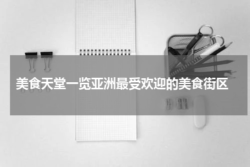  美食天堂一览亚洲最受欢迎的美食街区