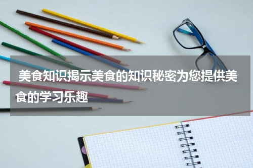  美食知识揭示美食的知识秘密为您提供美食的学习乐趣
