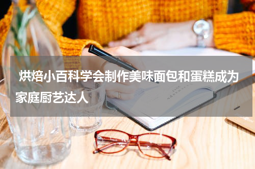  烘焙小百科学会制作美味面包和蛋糕成为家庭厨艺达人