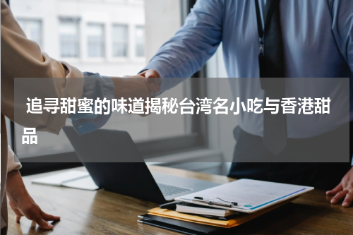  追寻甜蜜的味道揭秘台湾名小吃与香港甜品