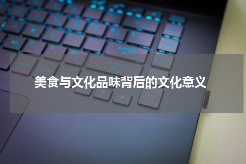  美食与文化品味背后的文化意义