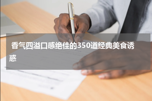  香气四溢口感绝佳的350道经典美食诱惑