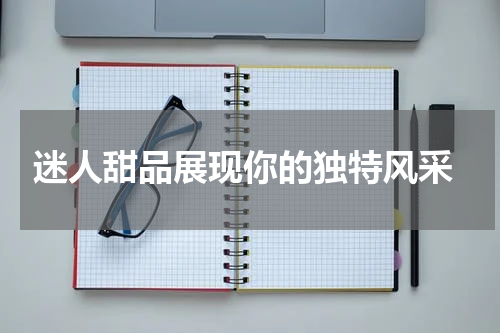  迷人甜品展现你的独特风采