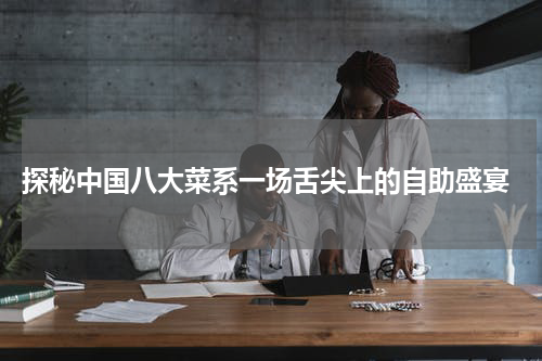  探秘中国八大菜系一场舌尖上的自助盛宴