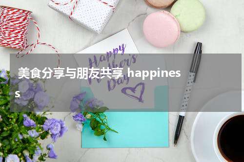  美食分享与朋友共享 happiness