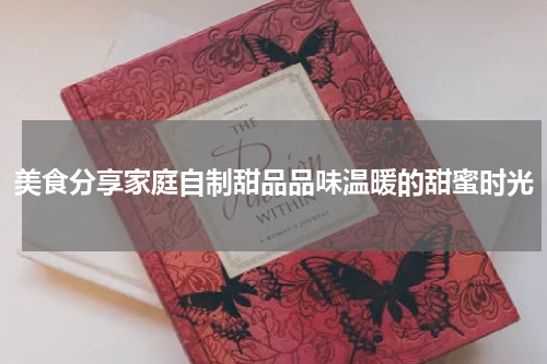 美食分享家庭自制甜品品味温暖的甜蜜时光