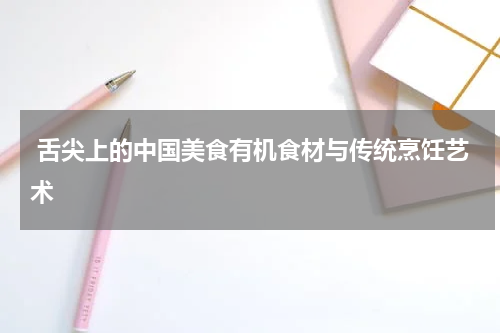  舌尖上的中国美食有机食材与传统烹饪艺术