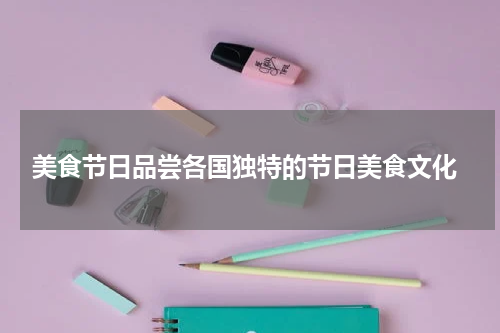  美食节日品尝各国独特的节日美食文化