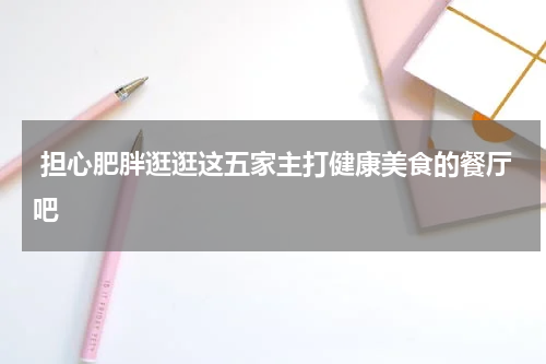  担心肥胖逛逛这五家主打健康美食的餐厅吧