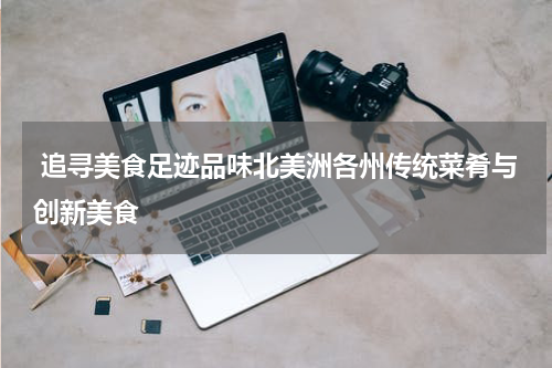 追寻美食足迹品味北美洲各州传统菜肴与创新美食