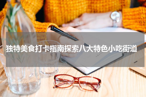  独特美食打卡指南探索八大特色小吃街道