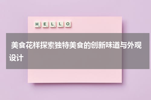  美食花样探索独特美食的创新味道与外观设计