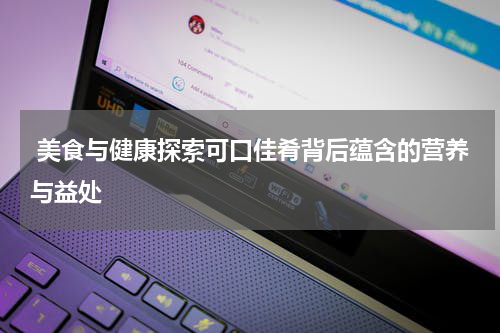  美食与健康探索可口佳肴背后蕴含的营养与益处