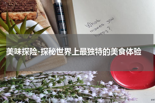 美味探险-探秘世界上最独特的美食体验