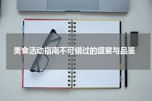  美食活动指南不可错过的盛宴与品鉴