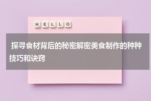  探寻食材背后的秘密解密美食制作的种种技巧和诀窍