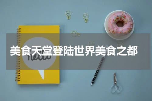  美食天堂登陆世界美食之都