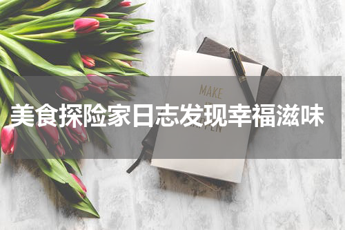  美食探险家日志发现幸福滋味