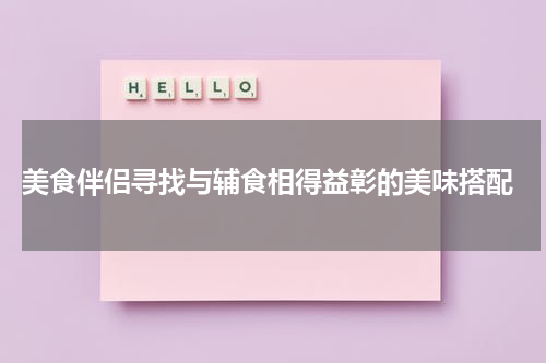  美食伴侣寻找与辅食相得益彰的美味搭配