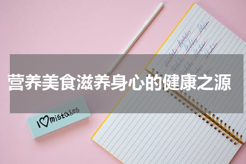  营养美食滋养身心的健康之源