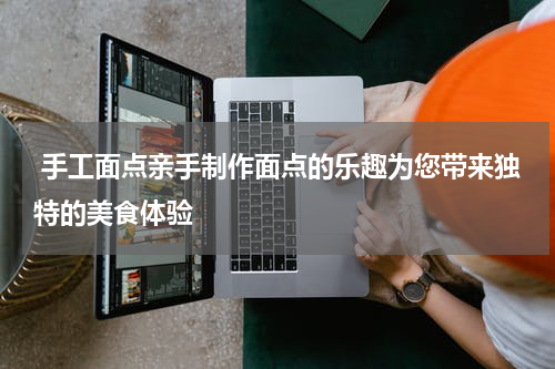  手工面点亲手制作面点的乐趣为您带来独特的美食体验