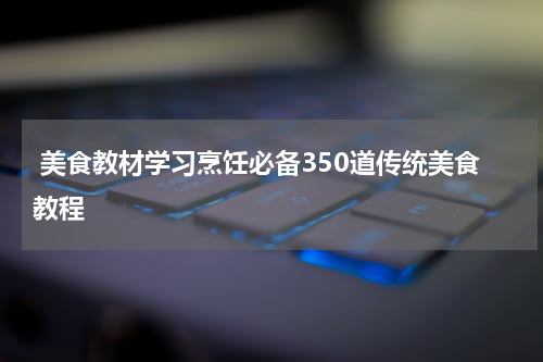  美食教材学习烹饪必备350道传统美食教程