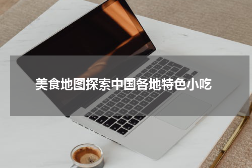  美食地图探索中国各地特色小吃