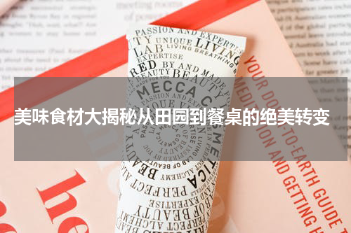  美味食材大揭秘从田园到餐桌的绝美转变