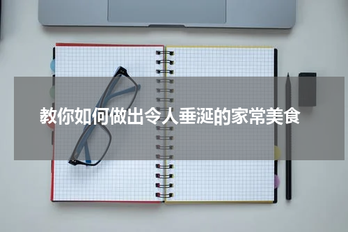  教你如何做出令人垂涎的家常美食