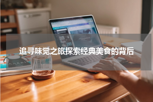 追寻味觉之旅探索经典美食的背后