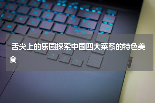  舌尖上的乐园探索中国四大菜系的特色美食
