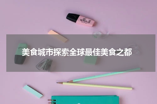  美食城市探索全球最佳美食之都