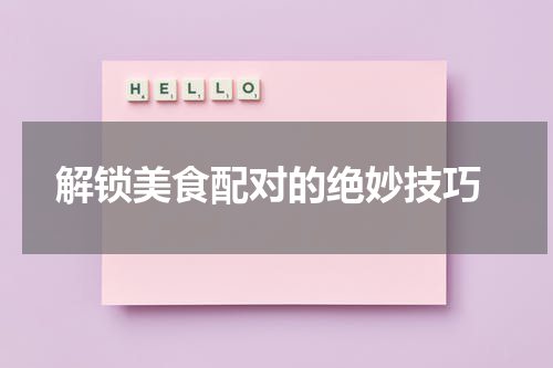  解锁美食配对的绝妙技巧